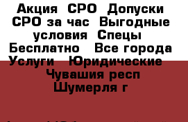 Акция! СРО! Допуски СРО за1час! Выгодные условия! Спецы! Бесплатно - Все города Услуги » Юридические   . Чувашия респ.,Шумерля г.